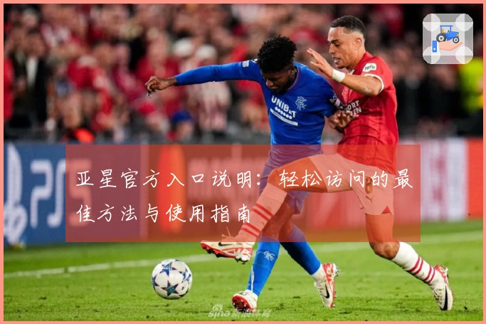 亚星官方入口说明：轻松访问的最佳方法与使用指南