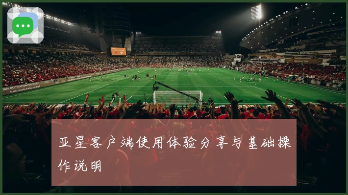 亚星客户端使用体验分享与基础操作说明