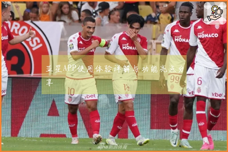 亚星APP使用体验详解与功能亮点分享