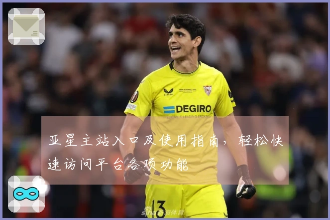 亚星主站入口及使用指南，轻松快速访问平台各项功能