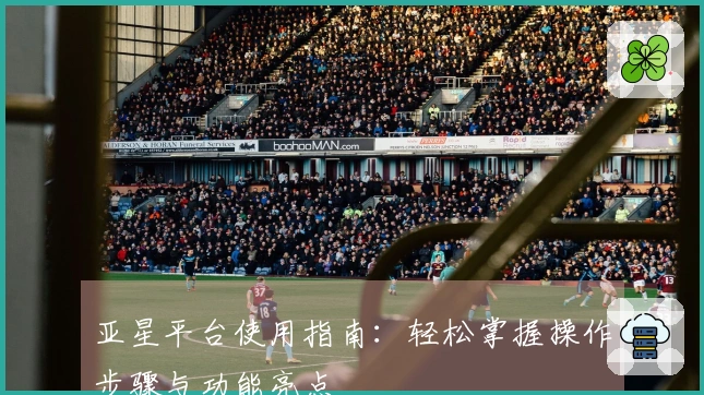 亚星平台使用指南：轻松掌握操作步骤与功能亮点