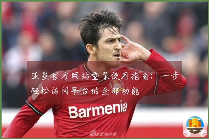 亚星官方网站登录使用指南：一步轻松访问平台的全部功能