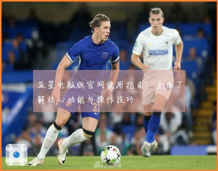 亚星电脑版官网使用指南：全面了解核心功能与操作技巧