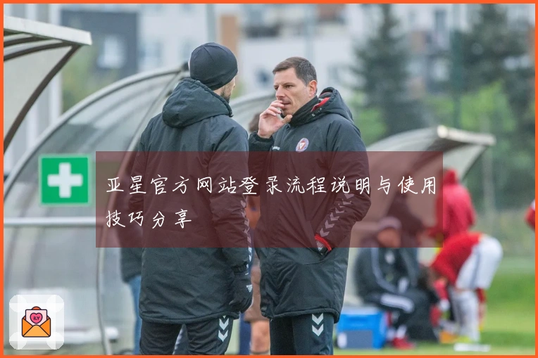 亚星官方网站登录流程说明与使用技巧分享